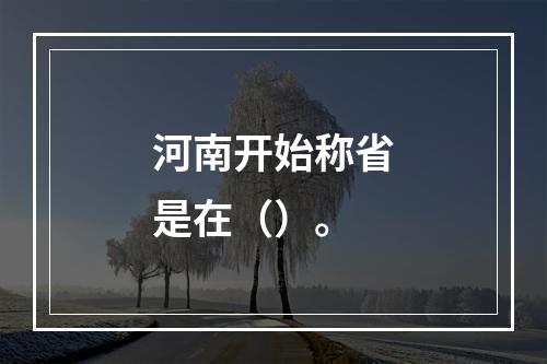 河南开始称省是在（）。