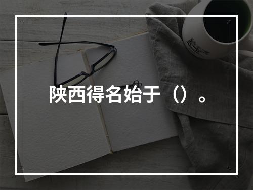 陕西得名始于（）。