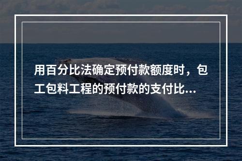 用百分比法确定预付款额度时，包工包料工程的预付款的支付比率不