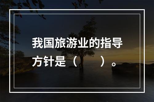 我国旅游业的指导方针是（　　）。