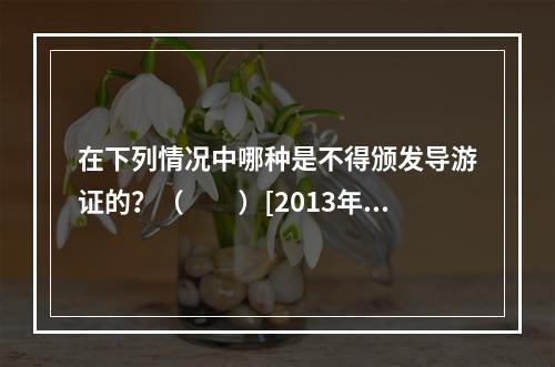 在下列情况中哪种是不得颁发导游证的？（　　）[2013年湖