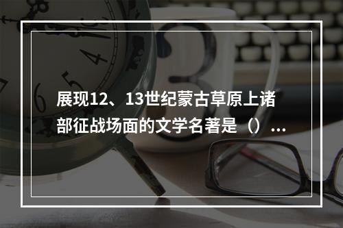 展现12、13世纪蒙古草原上诸部征战场面的文学名著是（）。