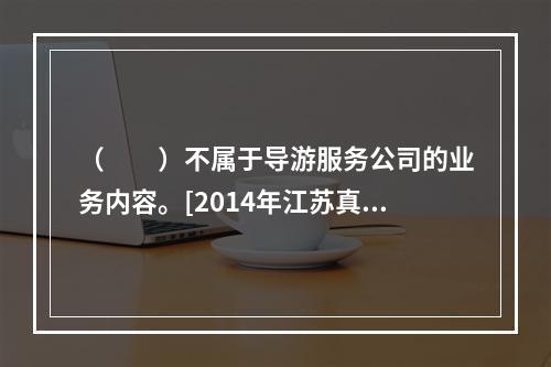 （　　）不属于导游服务公司的业务内容。[2014年江苏真题