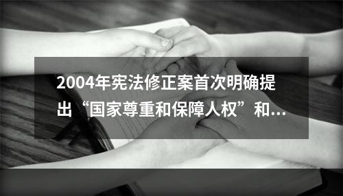 2004年宪法修正案首次明确提出“国家尊重和保障人权”和“