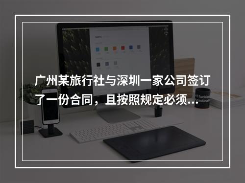 广州某旅行社与深圳一家公司签订了一份合同，且按照规定必须执