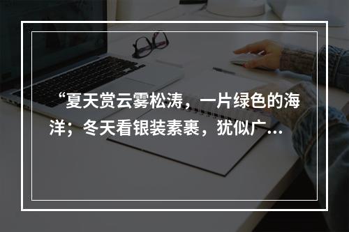 “夏天赏云雾松涛，一片绿色的海洋；冬天看银装素裹，犹似广寒