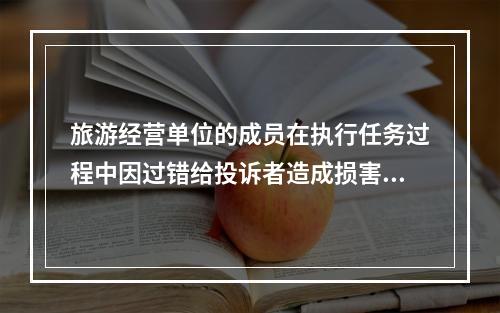 旅游经营单位的成员在执行任务过程中因过错给投诉者造成损害的