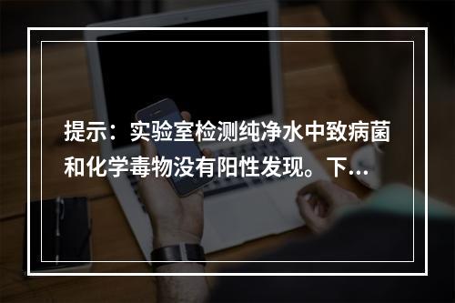 提示：实验室检测纯净水中致病菌和化学毒物没有阳性发现。下列学