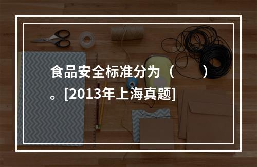 食品安全标准分为（　　）。[2013年上海真题]