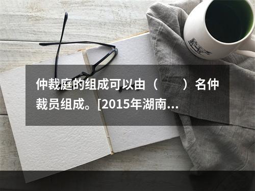 仲裁庭的组成可以由（　　）名仲裁员组成。[2015年湖南真