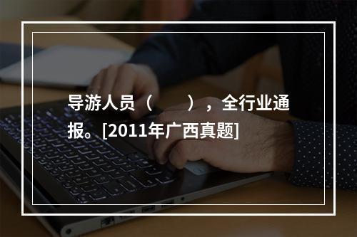 导游人员（　　），全行业通报。[2011年广西真题]