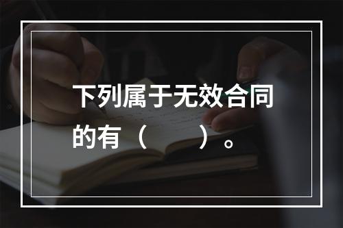 下列属于无效合同的有（　　）。