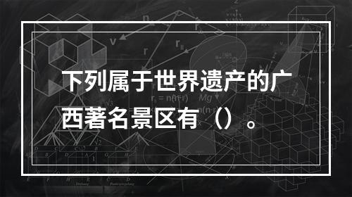 下列属于世界遗产的广西著名景区有（）。