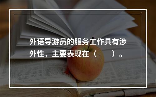 外语导游员的服务工作具有涉外性，主要表现在（　　）。