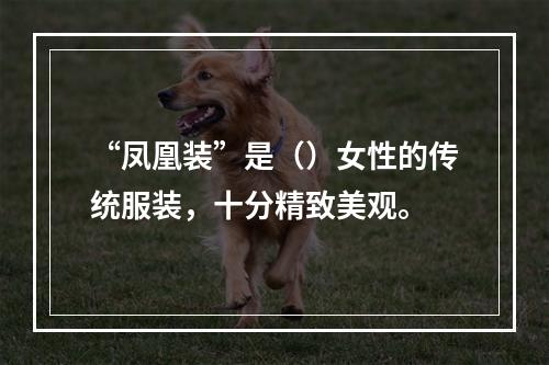 “凤凰装”是（）女性的传统服装，十分精致美观。