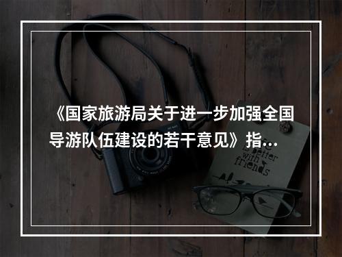 《国家旅游局关于进一步加强全国导游队伍建设的若干意见》指出