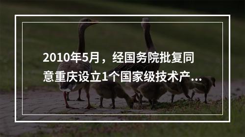 2010年5月，经国务院批复同意重庆设立1个国家级技术产业区