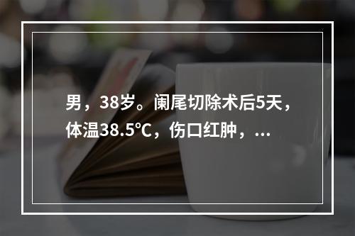 男，38岁。阑尾切除术后5天，体温38.5℃，伤口红肿，有波