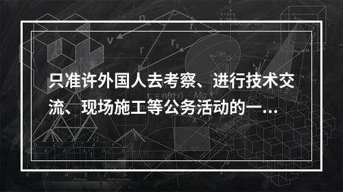 只准许外国人去考察、进行技术交流、现场施工等公务活动的一般