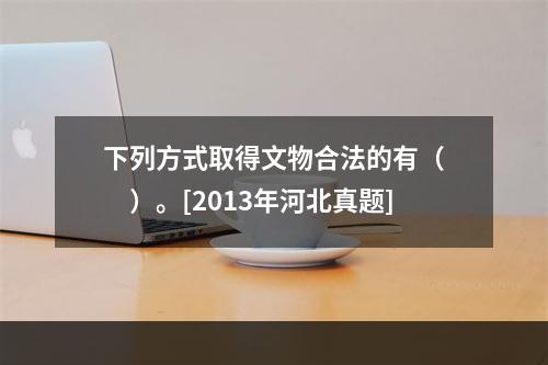 下列方式取得文物合法的有（　　）。[2013年河北真题]