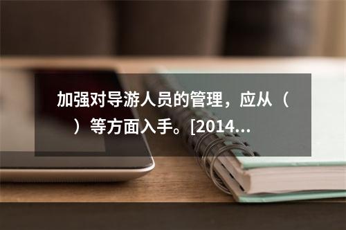 加强对导游人员的管理，应从（　　）等方面入手。[2014年