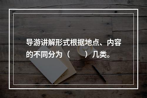 导游讲解形式根据地点、内容的不同分为（　　）几类。