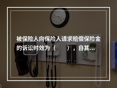 被保险人向保险人请求赔偿保险金的诉讼时效为（　　），自其知道