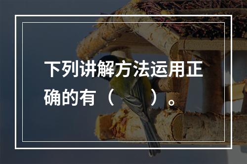 下列讲解方法运用正确的有（　　）。