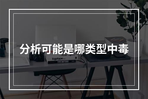 分析可能是哪类型中毒