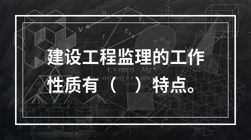 建设工程监理的工作性质有（　）特点。