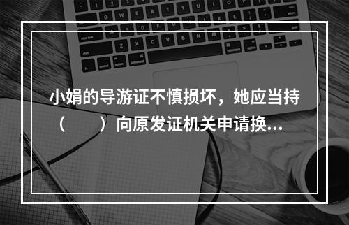 小娟的导游证不慎损坏，她应当持（　　）向原发证机关申请换发