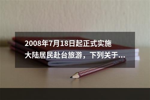 2008年7月18日起正式实施大陆居民赴台旅游，下列关于大