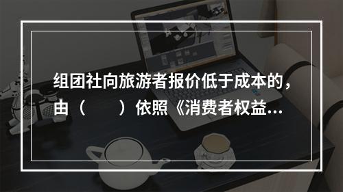 组团社向旅游者报价低于成本的，由（　　）依照《消费者权益保