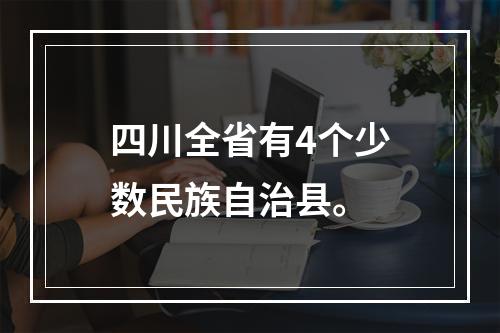 四川全省有4个少数民族自治县。