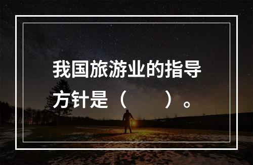 我国旅游业的指导方针是（　　）。