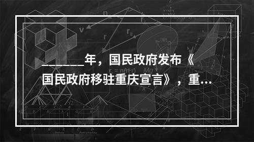 ______年，国民政府发布《国民政府移驻重庆宣言》，重庆