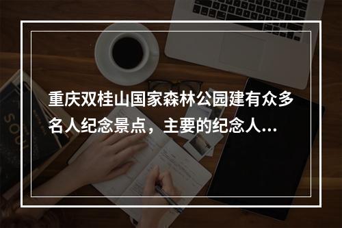 重庆双桂山国家森林公园建有众多名人纪念景点，主要的纪念人物