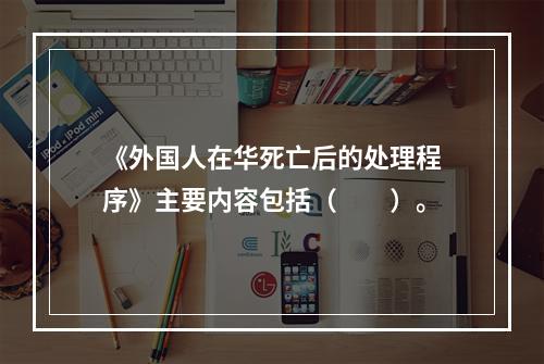 《外国人在华死亡后的处理程序》主要内容包括（　　）。