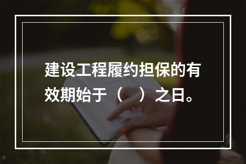 建设工程履约担保的有效期始于（　）之日。