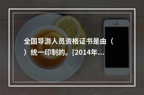 全国导游人员资格证书是由（　　）统一印制的。[2014年云