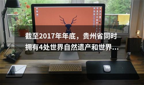 截至2017年年底，贵州省同时拥有4处世界自然遗产和世界文化