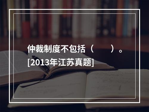 仲裁制度不包括（　　）。[2013年江苏真题]