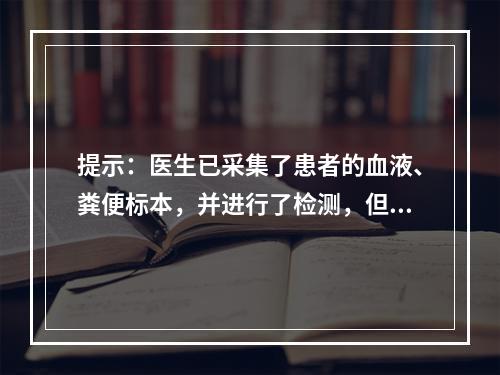 提示：医生已采集了患者的血液、粪便标本，并进行了检测，但没有