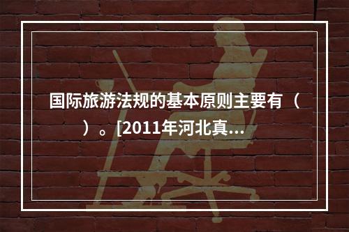 国际旅游法规的基本原则主要有（　　）。[2011年河北真题