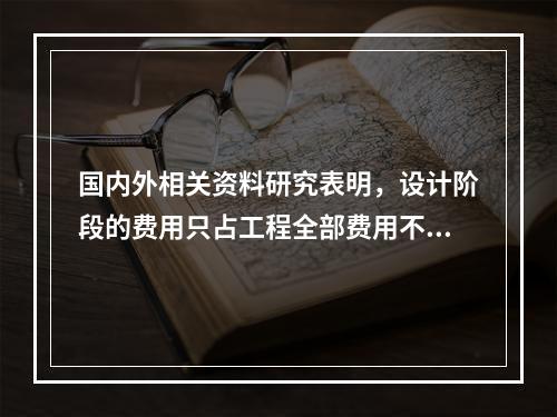 国内外相关资料研究表明，设计阶段的费用只占工程全部费用不到（