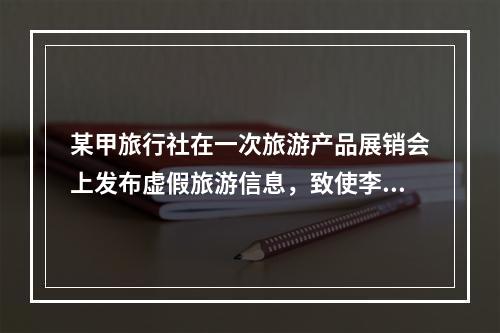 某甲旅行社在一次旅游产品展销会上发布虚假旅游信息，致使李某