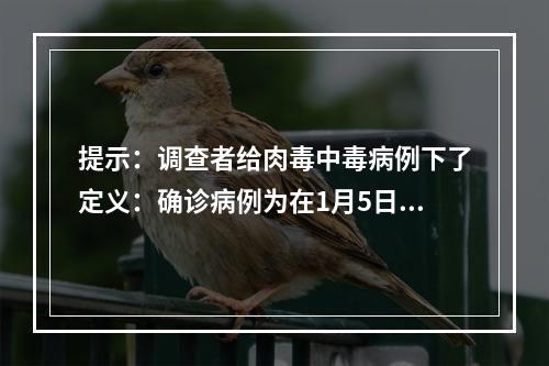 提示：调查者给肉毒中毒病例下了定义：确诊病例为在1月5日至1