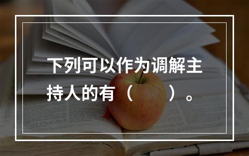 下列可以作为调解主持人的有（　　）。