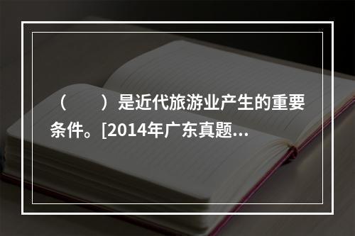 （　　）是近代旅游业产生的重要条件。[2014年广东真题]