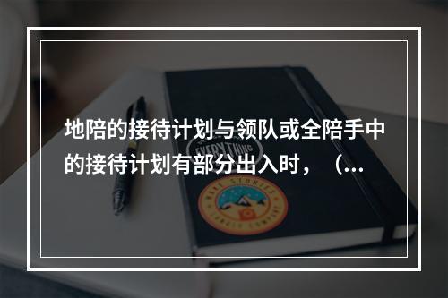 地陪的接待计划与领队或全陪手中的接待计划有部分出入时，（　